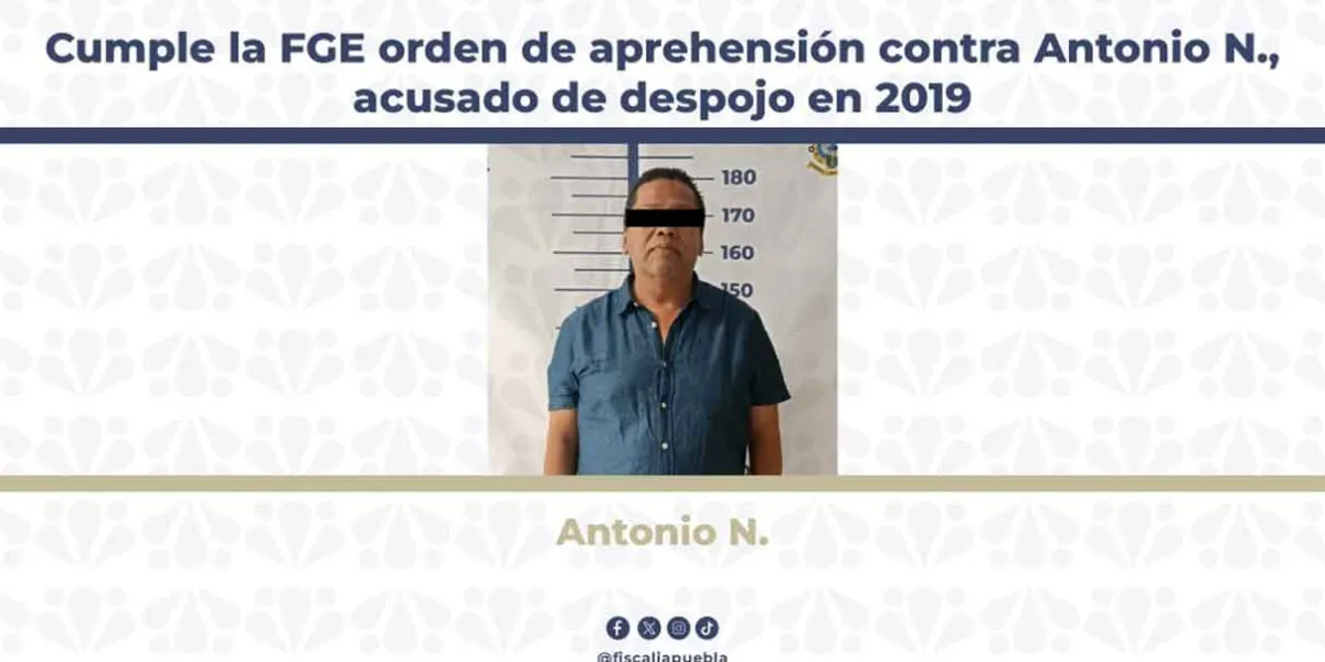 Fiscalía de Puebla ejecuta orden de aprehensión contra Antonio N. por presunto delito de despojo
